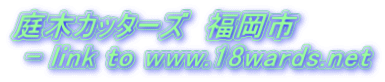 庭木カッターズ　福岡市  - link to www.18wards.net